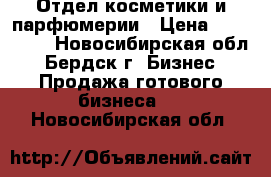 Отдел косметики и парфюмерии › Цена ­ 150 000 - Новосибирская обл., Бердск г. Бизнес » Продажа готового бизнеса   . Новосибирская обл.